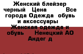 Женский блейзер черный › Цена ­ 700 - Все города Одежда, обувь и аксессуары » Женская одежда и обувь   . Ненецкий АО,Андег д.